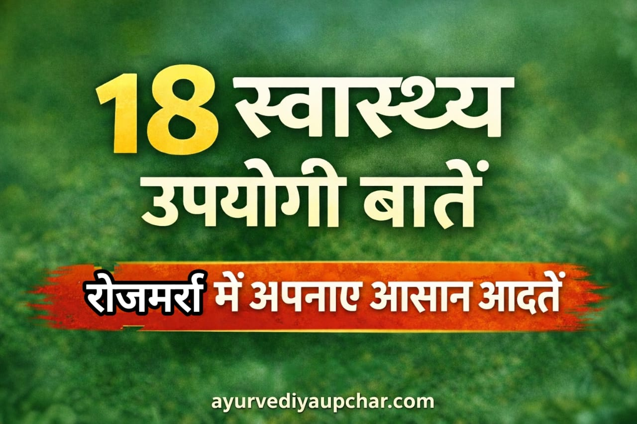 स्वास्थ्य संबंधी 18 उपयोगी बातें — रोज़मर्रा में अपनाने लायक आसान आदतें