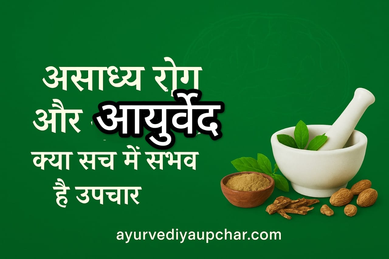 असाध्य रोग और आयुर्वेद: क्या सच में संभव है उपचार?