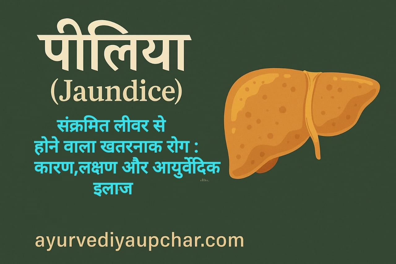 पीलिया (Jaundice): कारण, लक्षण, आयुर्वेदिक नुस्खे, आहार-विहार और बचाव के संपूर्ण उपाय